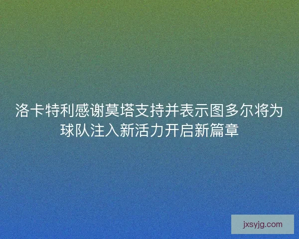 洛卡特利感谢莫塔支持并表示图多尔将为球队注入新活力开启新篇章