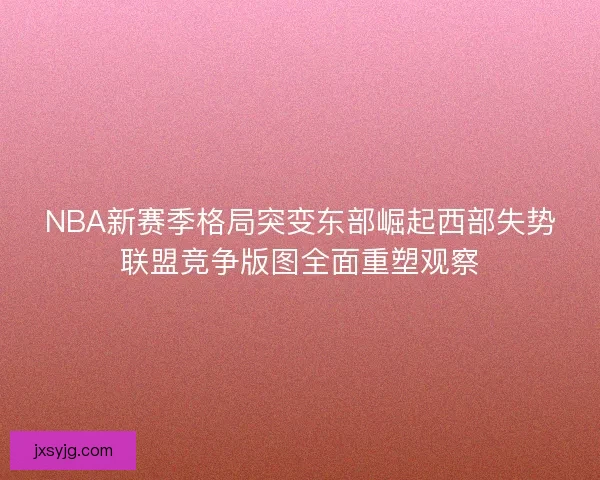NBA新赛季格局突变东部崛起西部失势联盟竞争版图全面重塑观察
