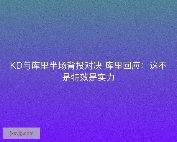 KD与库里半场背投对决 库里回应：这不是特效是实力
