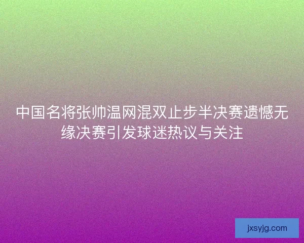 中国名将张帅温网混双止步半决赛遗憾无缘决赛引发球迷热议与关注