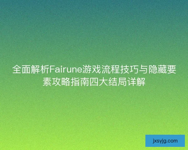 全面解析Fairune游戏流程技巧与隐藏要素攻略指南四大结局详解