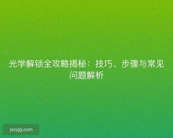 光学解锁全攻略揭秘：技巧、步骤与常见问题解析
