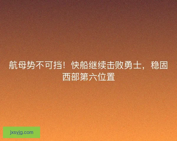 航母势不可挡！快船继续击败勇士，稳固西部第六位置
