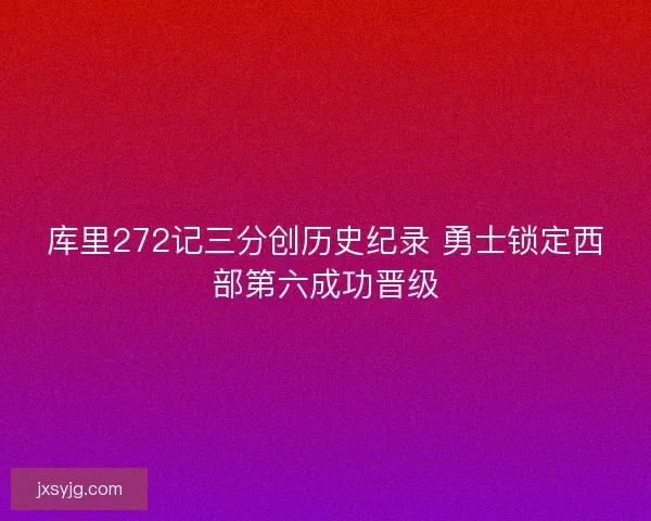 库里272记三分创历史纪录 勇士锁定西部第六成功晋级