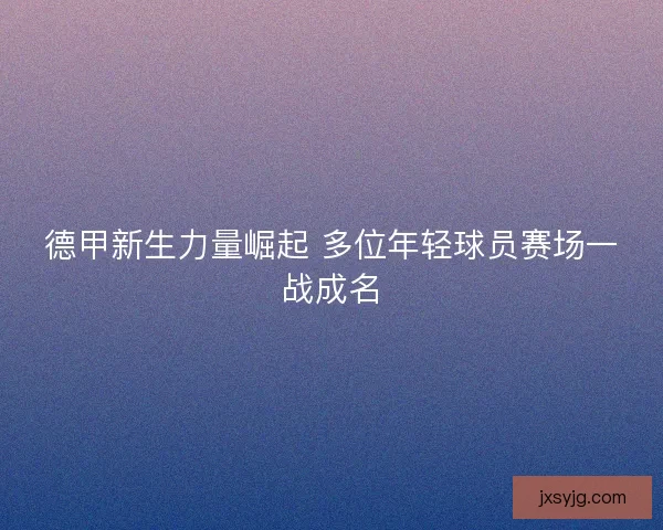 德甲新生力量崛起 多位年轻球员赛场一战成名